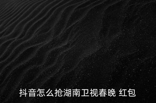 抖音怎么搶湖南衛(wèi)視春晚 紅包