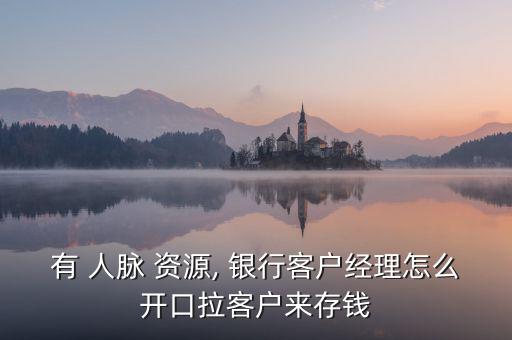 銀行人脈資源怎么寫,先通過關(guān)系穩(wěn)定存錢再通過存款相關(guān)政策