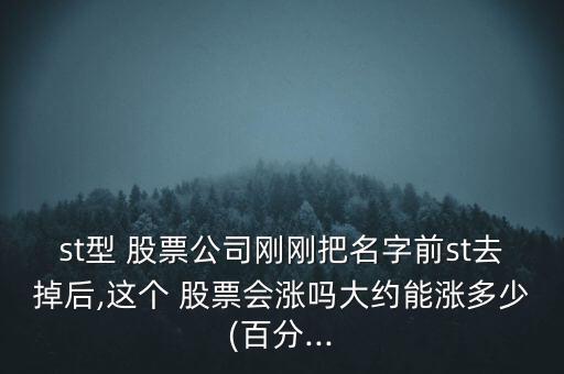 st型 股票公司剛剛把名字前st去掉后,這個 股票會漲嗎大約能漲多少(百分...