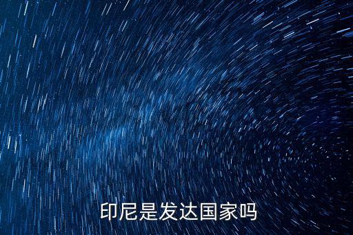 印尼經(jīng)濟(jì)怎么樣,印尼是東南亞最大經(jīng)濟(jì)體經(jīng)濟(jì)反彈溫和缺乏熱風(fēng)