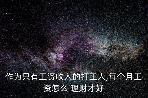 作為只有工資收入的打工人,每個(gè)月工資怎么 理財(cái)才好