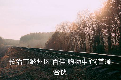 長(zhǎng)治市潞州區(qū) 百佳 購物中心(普通合伙