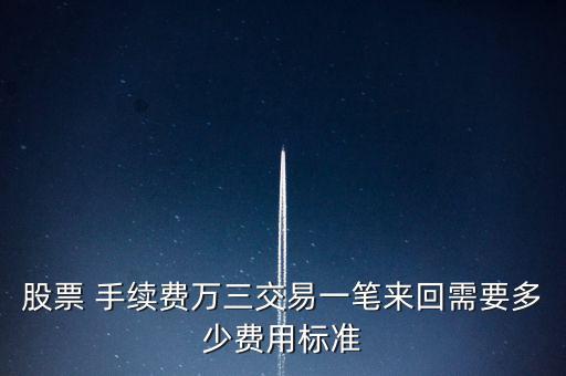 股票 手續(xù)費萬三交易一筆來回需要多少費用標準