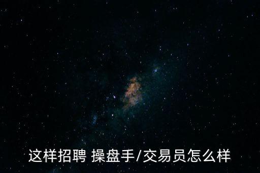 這樣招聘 操盤手/交易員怎么樣