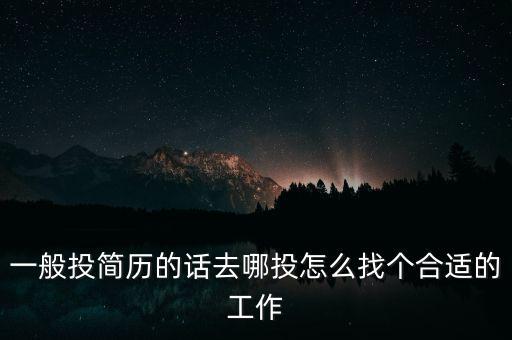 一般投簡(jiǎn)歷的話去哪投怎么找個(gè)合適的工作