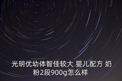  光明優(yōu)幼體智佳較大 嬰兒配方 奶粉2段900g怎么樣