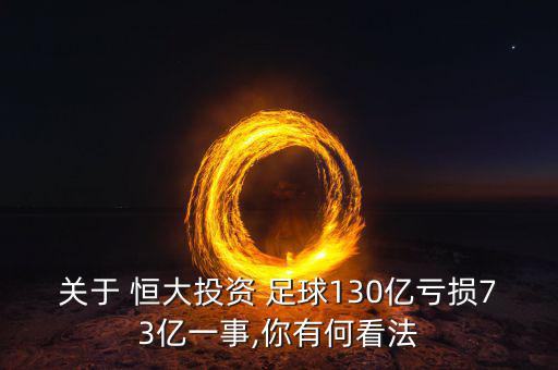 關于 恒大投資 足球130億虧損73億一事,你有何看法