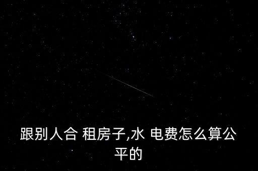 合租房電費(fèi)怎么算,租房水電費(fèi)怎么算