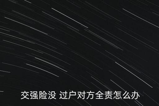 交強(qiáng)險沒有過戶怎么辦,交強(qiáng)險none過戶注意事項(xiàng)