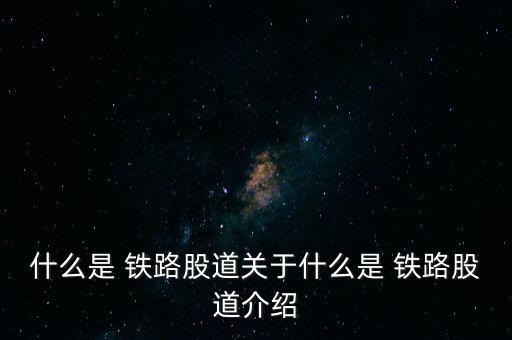 什么是 鐵路股道關于什么是 鐵路股道介紹