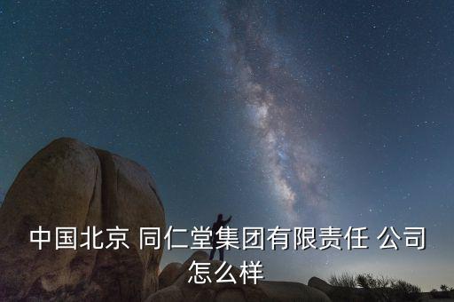 中國(guó)北京 同仁堂集團(tuán)有限責(zé)任 公司怎么樣