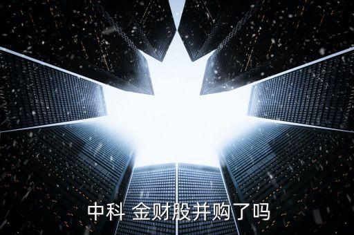  中科 金財(cái)股并購(gòu)了嗎