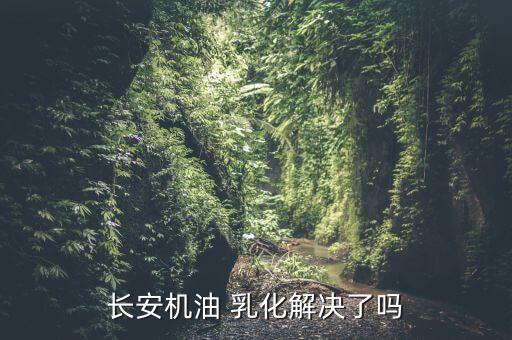 cs35乳化怎么解決的,三個多月來汽車機(jī)油乳化事件告一段落