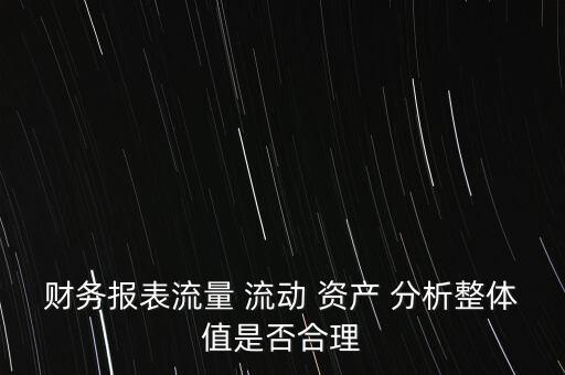 流動(dòng)資產(chǎn)質(zhì)量怎么分析,財(cái)務(wù)報(bào)表流動(dòng)資產(chǎn)分析:1.現(xiàn)金流分析