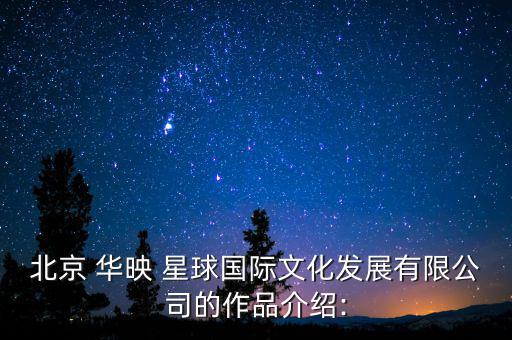 北京 華映 星球國(guó)際文化發(fā)展有限公司的作品介紹: