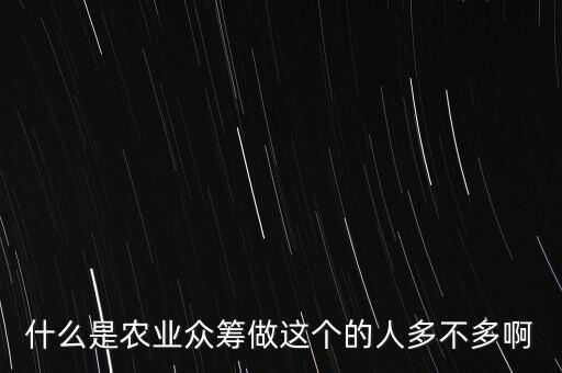 什么是農(nóng)業(yè)眾籌做這個的人多不多啊