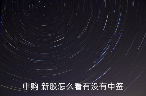 怎么查新股中薟,新股認購是否中簽有三個渠道