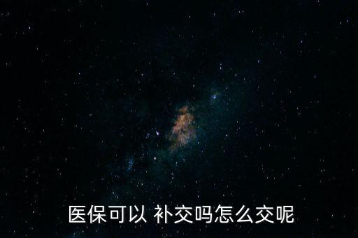 醫(yī)?？梢?補(bǔ)交嗎怎么交呢