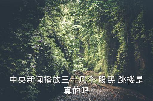 中央新聞播放三十幾個 股民 跳樓是真的嗎