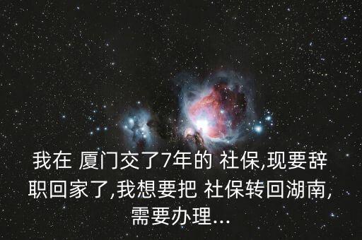 廈門落戶后社保怎么轉(zhuǎn)本地,轉(zhuǎn)學(xué)社保回湖南需要做什么?