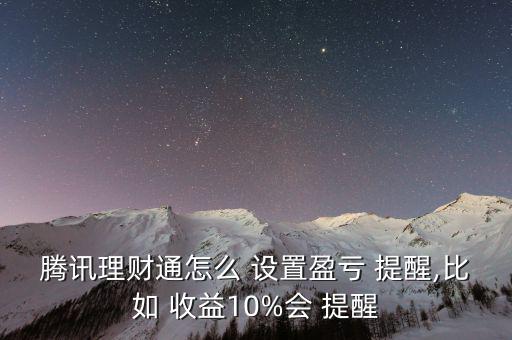 騰訊理財通怎么 設(shè)置盈虧 提醒,比如 收益10%會 提醒