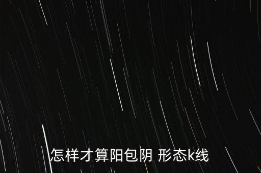 怎樣才算陽包陰 形態(tài)k線