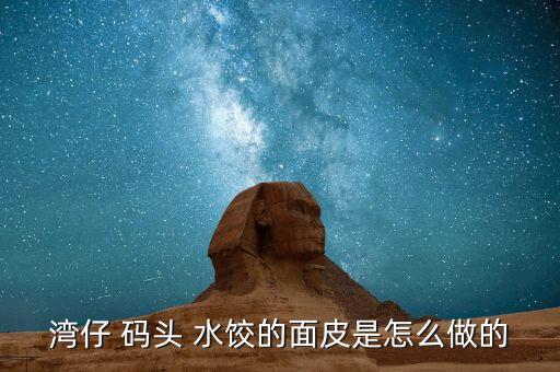 灣仔 碼頭 水餃的面皮是怎么做的