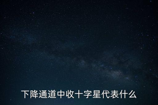 下降通道中收十字星代表什么