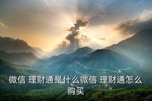 微信 理財(cái)通是什么微信 理財(cái)通怎么購買