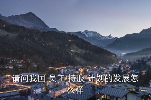 請(qǐng)問(wèn)我國(guó) 員工 持股 計(jì)劃的發(fā)展怎么樣