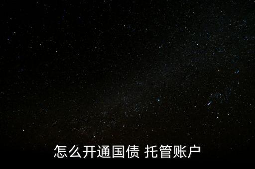 企業(yè)發(fā)債怎么托管,開(kāi)立國(guó)債托管賬戶需要注意什么事項(xiàng)?