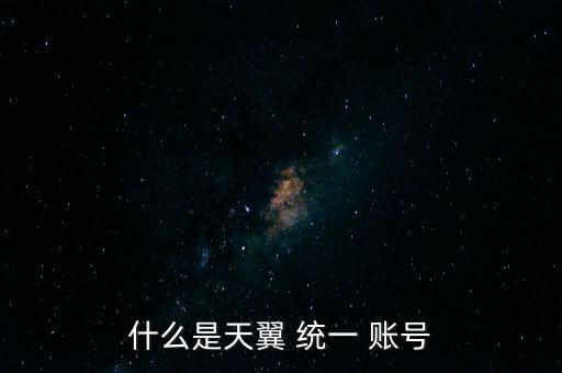 什么是天翼 統(tǒng)一 賬號