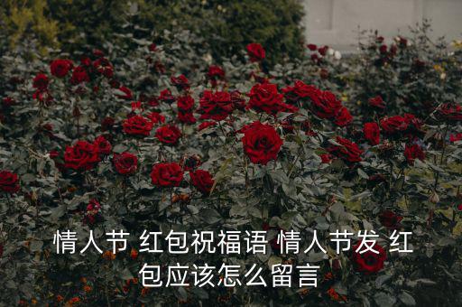  情人節(jié) 紅包祝福語(yǔ) 情人節(jié)發(fā) 紅包應(yīng)該怎么留言