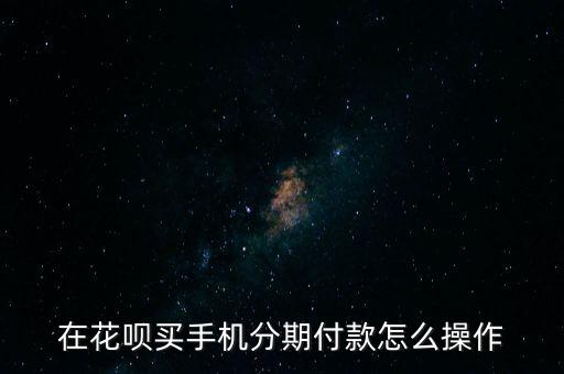 在花唄買手機分期付款怎么操作