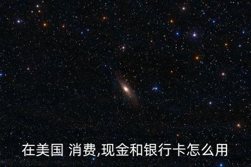 在美國 消費,現金和銀行卡怎么用