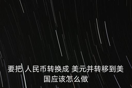 要把 人民幣轉(zhuǎn)換成 美元并轉(zhuǎn)移到美國應(yīng)該怎么做