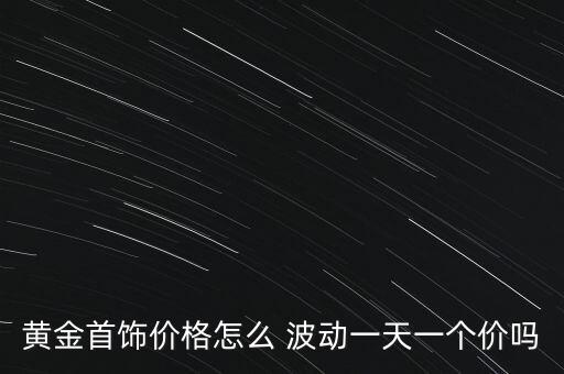 黃金首飾價格怎么 波動一天一個價嗎