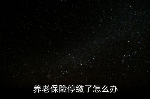 養(yǎng)老保險(xiǎn)停交了怎么辦,養(yǎng)老保險(xiǎn)可以補(bǔ)，也可以不補(bǔ)