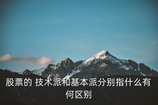 股票的 技術(shù)派和基本派分別指什么有何區(qū)別