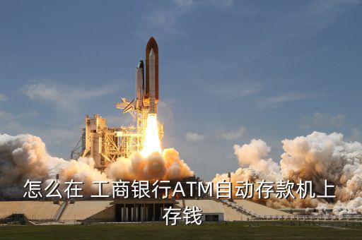 怎么在 工商銀行ATM自動存款機上 存錢