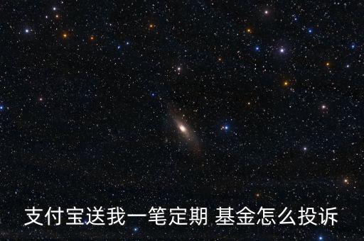 支付寶送我一筆定期 基金怎么投訴