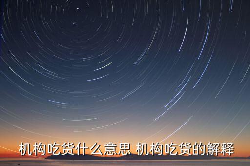 怎么判斷機(jī)構(gòu)真吃貨,機(jī)構(gòu)吃貨、機(jī)構(gòu)吐槽貨的概念