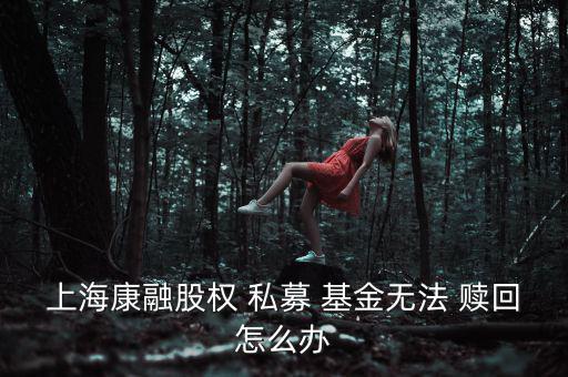 上?？等诠蓹?quán) 私募 基金無(wú)法 贖回怎么辦