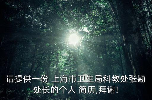 請?zhí)峁┮环?上海市衛(wèi)生局科教處張勘處長的個人 簡歷,拜謝!