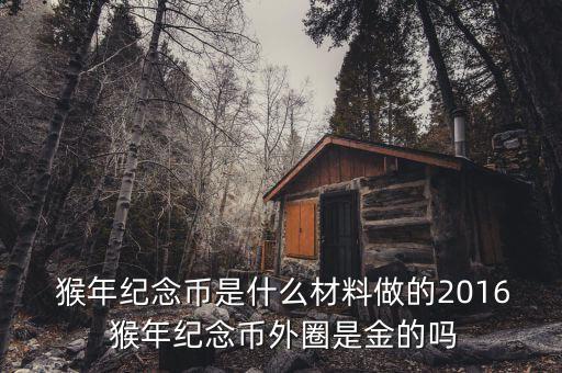  猴年紀念幣是什么材料做的2016 猴年紀念幣外圈是金的嗎