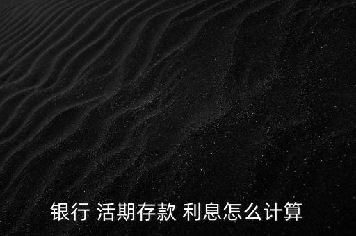 銀行卡活期利息怎么算,定存和活期存款利息計(jì)算公式