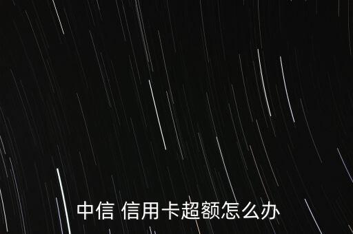  中信 信用卡超額怎么辦