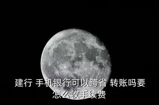  建行 手機銀行可以跨省 轉賬嗎要怎么收手續(xù)費