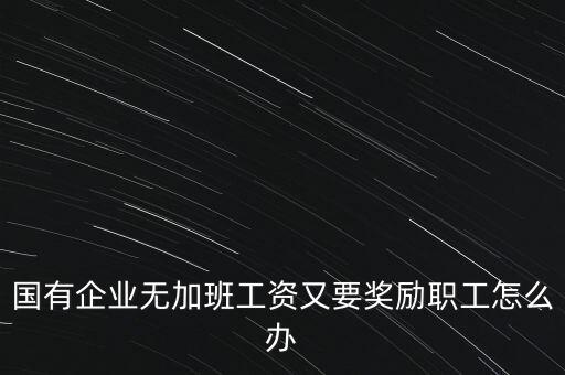 國有企業(yè)無加班工資又要獎勵職工怎么辦