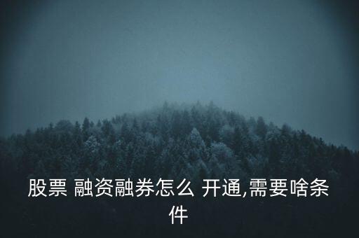 沒50萬融資融卷怎么開通,開通融資融券需要什么條件?